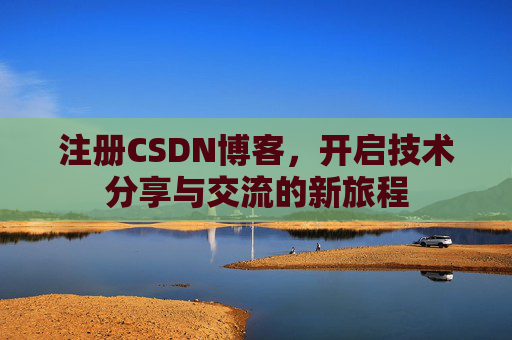 注册CSDN博客，开启技术分享与交流的新旅程